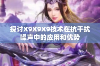 探讨X9X9X9技术在抗干扰噪声中的应用和优势