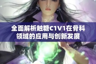 全面解析触糖C1V1在骨科领域的应用与创新发展