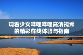 观看少女哔哩哔哩高清视频的精彩在线体验与指南