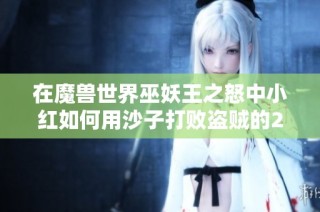 在魔兽世界巫妖王之怒中小红如何用沙子打败盗贼的2v2竞技场攻略