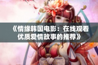 《情缘韩国电影：在线观看优质爱情故事的推荐》
