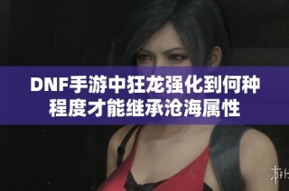 DNF手游中狂龙强化到何种程度才能继承沧海属性