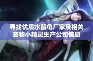寻找优质水箭龟厂家及相关宠物小精灵生产公司信息
