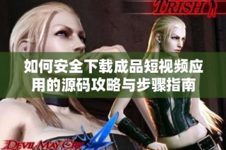 如何安全下载成品短视频应用的源码攻略与步骤指南