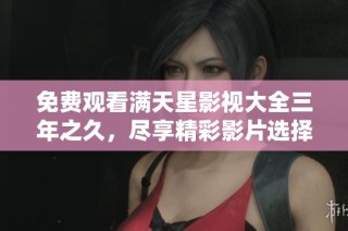 免费观看满天星影视大全三年之久，尽享精彩影片选择