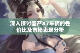 深入探讨国产X7车辆的性价比及市场表现分析