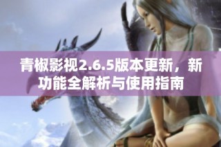 青椒影视2.6.5版本更新，新功能全解析与使用指南