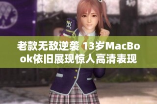老款无敌逆袭 13岁MacBook依旧展现惊人高清表现