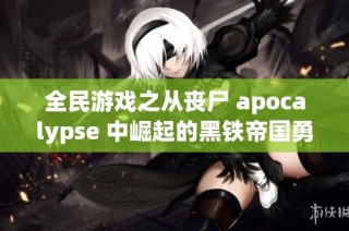 全民游戏之从丧尸 apocalypse 中崛起的黑铁帝国勇士