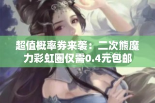 超值概率券来袭：二次熊魔力彩虹圈仅需0.4元包邮