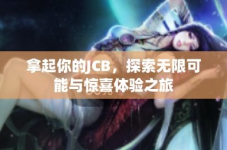 拿起你的JCB，探索无限可能与惊喜体验之旅