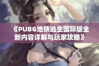 《PUBG地铁逃生国际版全新内容详解与玩家攻略》