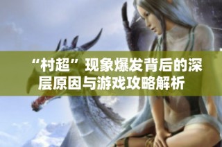“村超”现象爆发背后的深层原因与游戏攻略解析