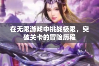 在无限游戏中挑战极限，突破关卡的冒险历程