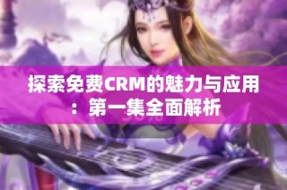 探索免费CRM的魅力与应用：第一集全面解析