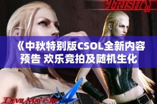 《中秋特别版CSOL全新内容预告 欢乐竞拍及随机生化玩法引爆热潮》