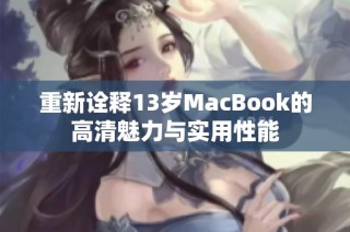 重新诠释13岁MacBook的高清魅力与实用性能