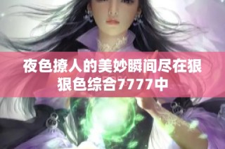 夜色撩人的美妙瞬间尽在狠狠色综合7777中
