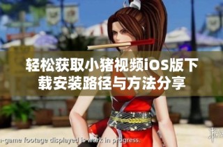 轻松获取小猪视频iOS版下载安装路径与方法分享