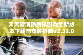 天天爱消除腾讯游戏全新版本下载与安装指南v2.32.0.0Build23