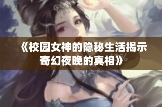 《校园女神的隐秘生活揭示奇幻夜晚的真相》