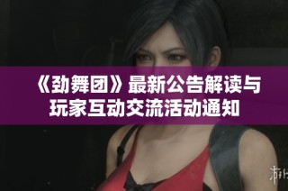 《劲舞团》最新公告解读与玩家互动交流活动通知