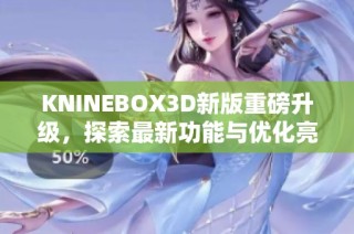 KNINEBOX3D新版重磅升级，探索最新功能与优化亮点