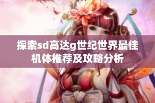 探索sd高达g世纪世界最佳机体推荐及攻略分析
