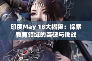 印度May 18大揭秘：探索教育领域的突破与挑战