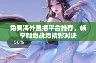 免费海外直播平台推荐，畅享刺激战场精彩对决
