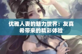 优雅人妻的魅力世界：友真希带来的精彩体验