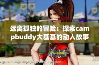 远离孤独的冒险：探索campbuddy大基基的动人故事