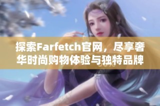 探索Farfetch官网，尽享奢华时尚购物体验与独特品牌选择