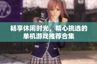 畅享休闲时光，精心挑选的单机游戏推荐合集
