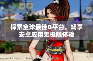 探索全球最佳G平台，畅享安卓应用无极限体验