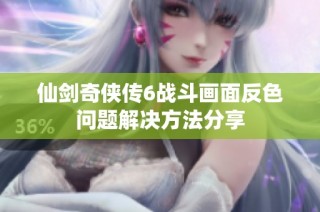仙剑奇侠传6战斗画面反色问题解决方法分享