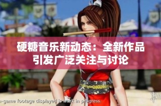 硬糖音乐新动态：全新作品引发广泛关注与讨论