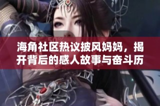 海角社区热议披风妈妈，揭开背后的感人故事与奋斗历程