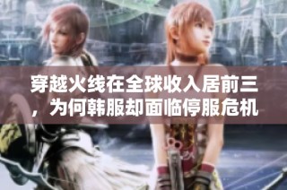 穿越火线在全球收入居前三，为何韩服却面临停服危机