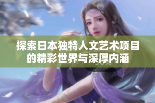 探索日本独特人文艺术项目的精彩世界与深厚内涵