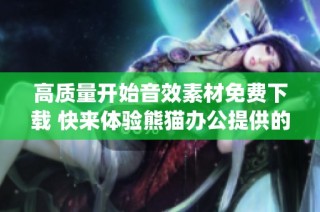 高质量开始音效素材免费下载 快来体验熊猫办公提供的mp3音效