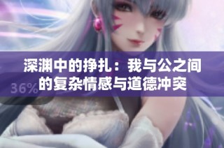 深渊中的挣扎：我与公之间的复杂情感与道德冲突