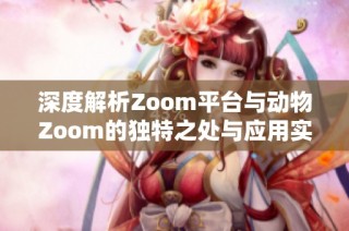 深度解析Zoom平台与动物Zoom的独特之处与应用实例