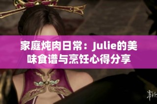 家庭炖肉日常：Julie的美味食谱与烹饪心得分享