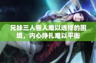 兄妹三人卷入难以选择的困境，内心挣扎难以平衡