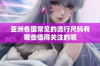 亚洲各国常见的流行尺码有哪些值得关注的呢