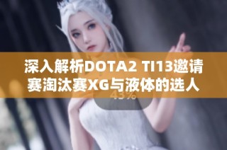 深入解析DOTA2 TI13邀请赛淘汰赛XG与液体的选人策略对决