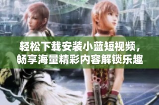 轻松下载安装小蓝短视频，畅享海量精彩内容解锁乐趣