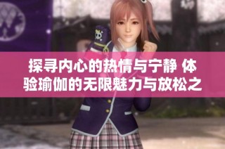 探寻内心的热情与宁静 体验瑜伽的无限魅力与放松之旅
