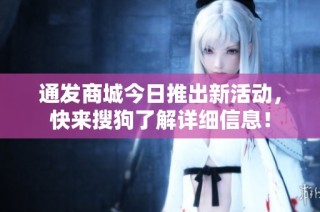 通发商城今日推出新活动，快来搜狗了解详细信息！